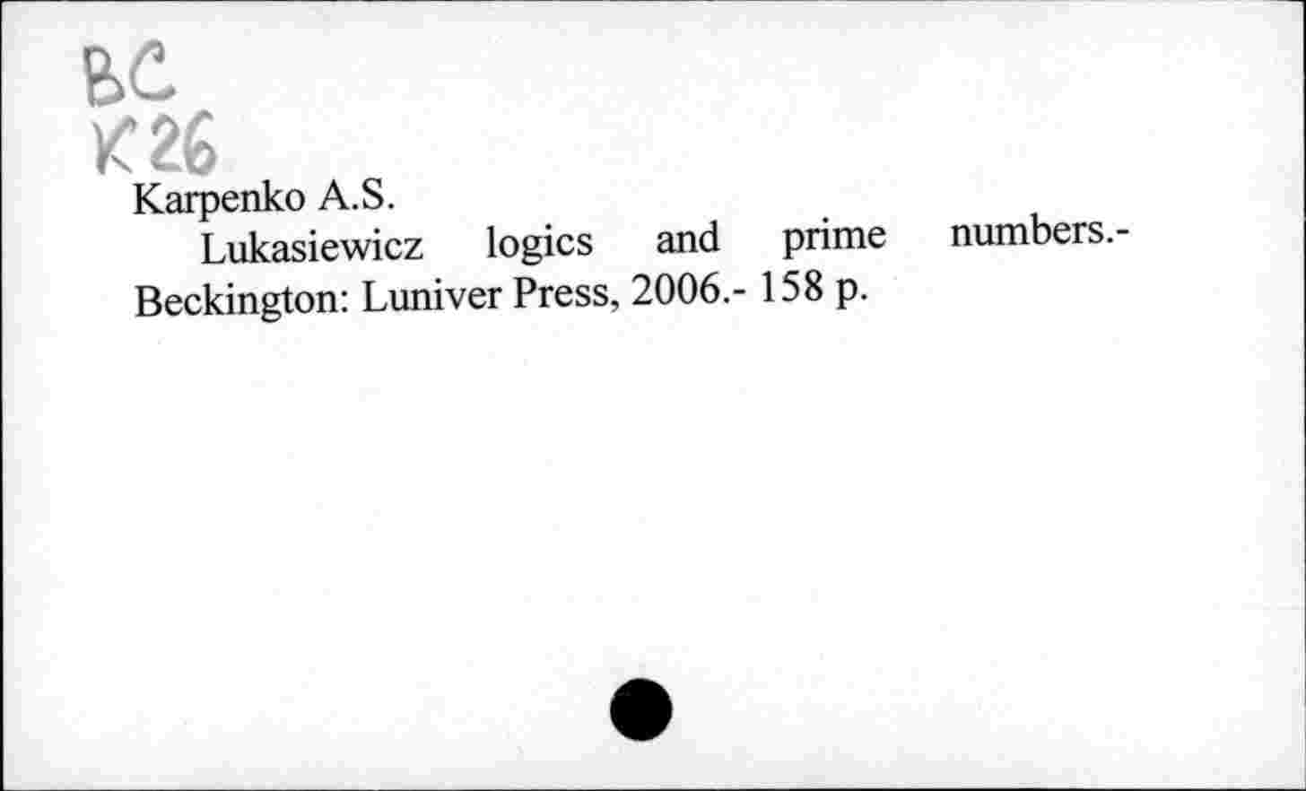 ﻿EC
K26
Karpenko A.S.
Lukasiewicz logics and prime numbers.-Beckington: Luniver Press, 2006,- 158 p.